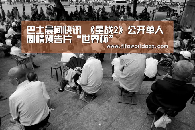 巴士晨间快讯 《星战2》公开单人剧情预告片“世界杯”(图2) 世界杯